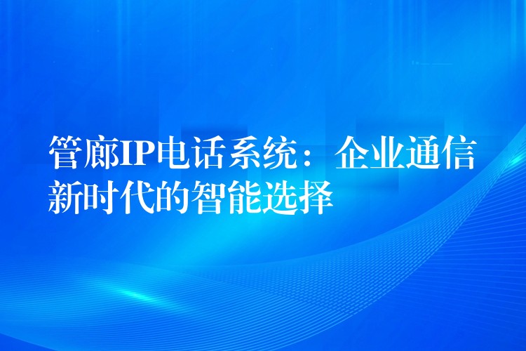  管廊IP电话系统：企业通信新时代的智能选择