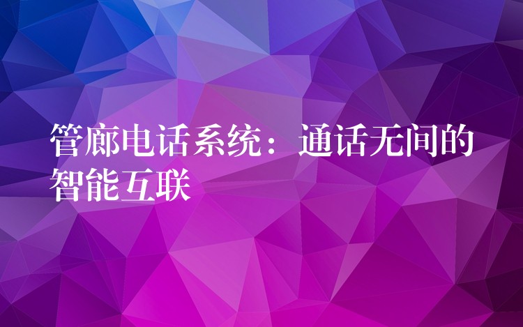  管廊电话系统：通话无间的智能互联