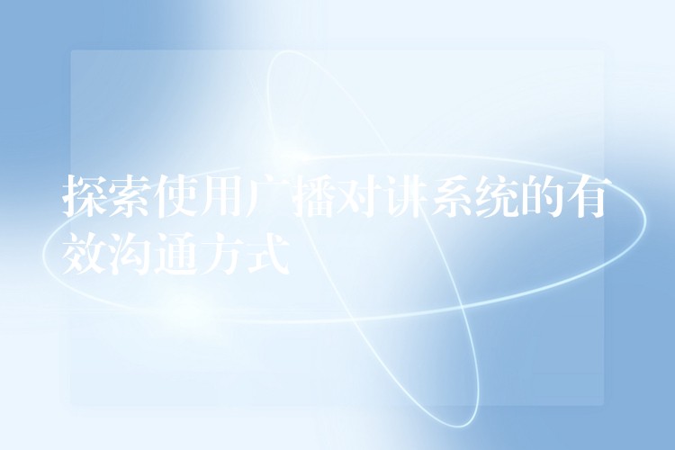  探索使用广播对讲系统的有效沟通方式
