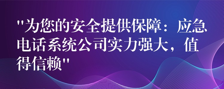 “为您的安全提供保障:应急电话系统公司实力强大,值得信赖” “为您的安全提供保障:应急电话系统公司实力强大,值得信赖”