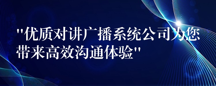  “优质对讲广播系统公司为您带来高效沟通体验”