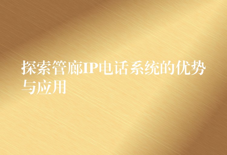  探索管廊IP电话系统的优势与应用