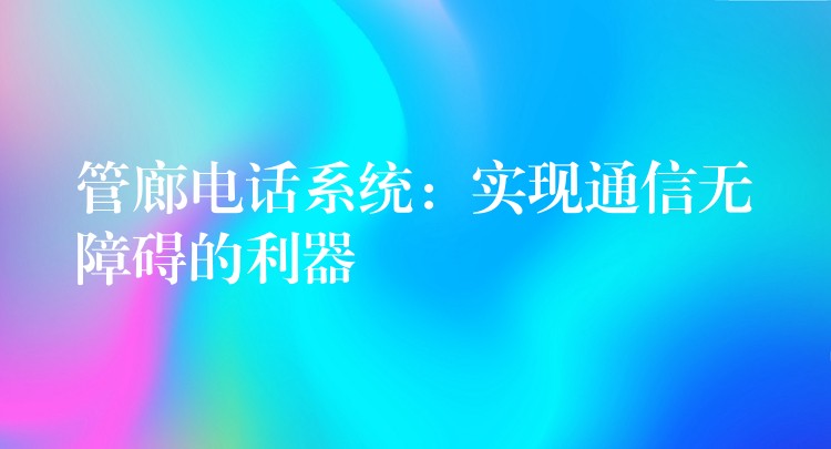  管廊电话系统：实现通信无障碍的利器