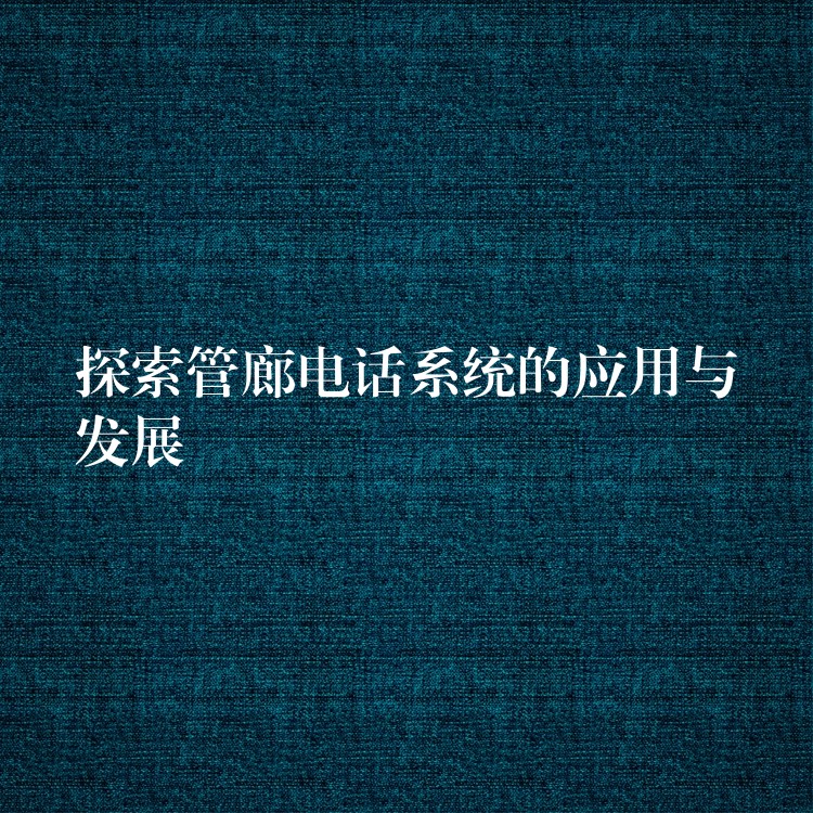  探索管廊电话系统的应用与发展