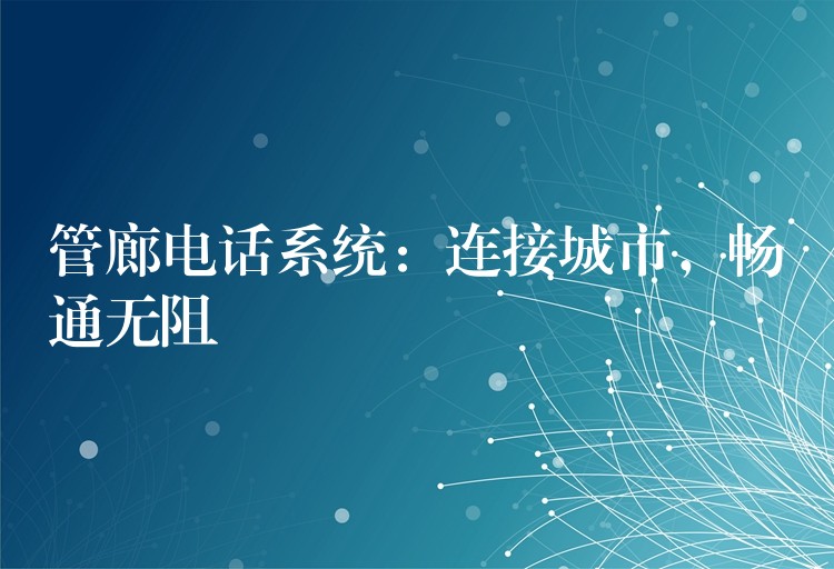  管廊电话系统：连接城市，畅通无阻