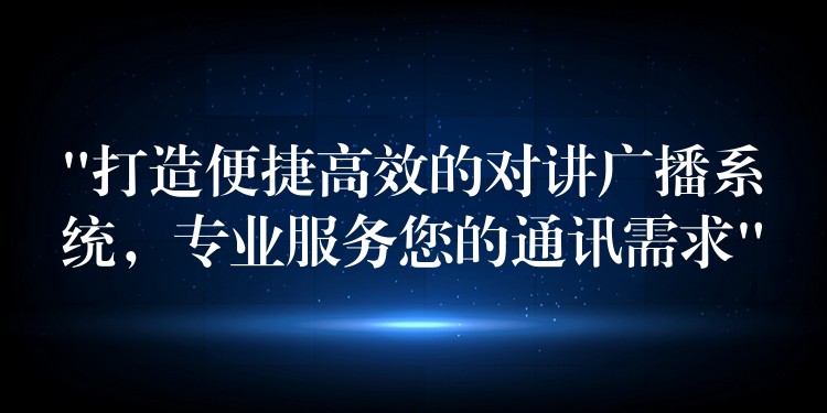  “打造便捷高效的对讲广播系统，专业服务您的通讯需求”