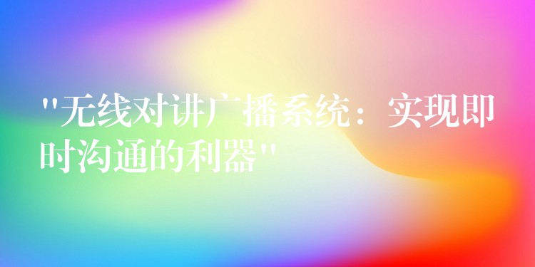  “无线对讲广播系统：实现即时沟通的利器”