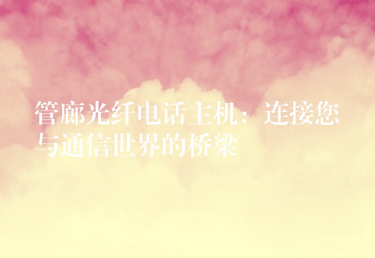  管廊光纤电话主机：连接您与通信世界的桥梁