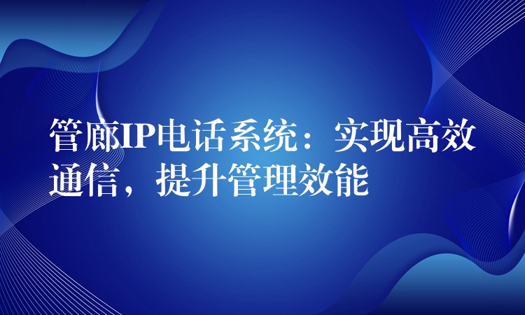  管廊IP电话系统：实现高效通信，提升管理效能
