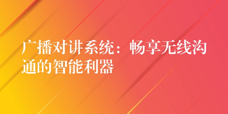  广播对讲系统：畅享无线沟通的智能利器