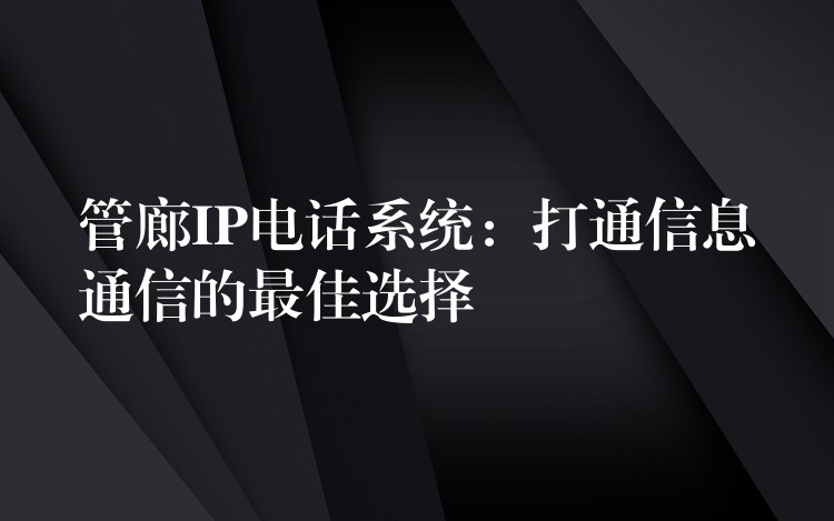  管廊IP电话系统：打通信息通信的最佳选择