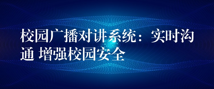  校园广播对讲系统：实时沟通 增强校园安全