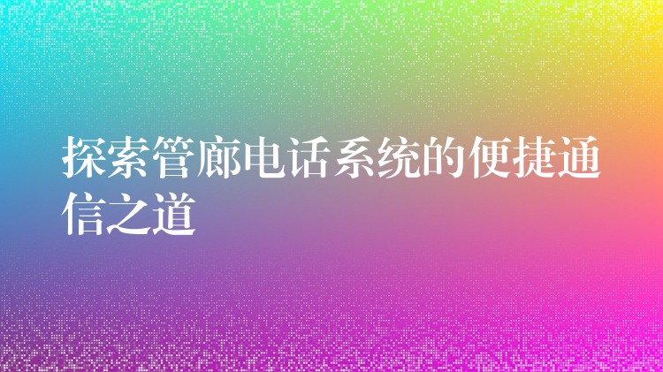  探索管廊电话系统的便捷通信之道