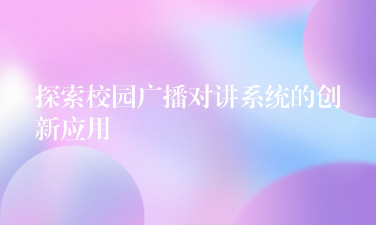  探索校园广播对讲系统的创新应用