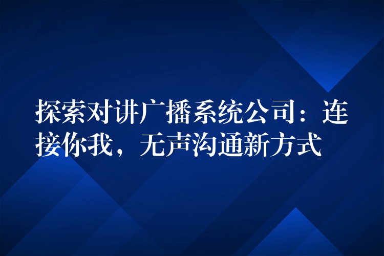  探索对讲广播系统公司：连接你我，无声沟通新方式