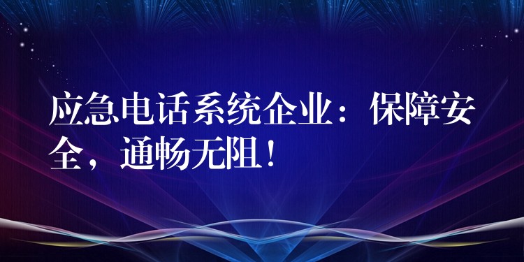  应急电话系统企业：保障安全，通畅无阻！