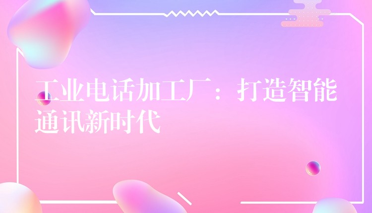  工业电话加工厂：打造智能通讯新时代