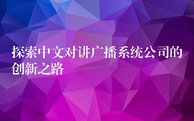  探索中文对讲广播系统公司的创新之路