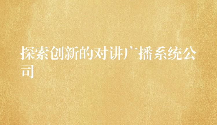  探索创新的对讲广播系统公司