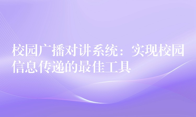  校园广播对讲系统：实现校园信息传递的最佳工具