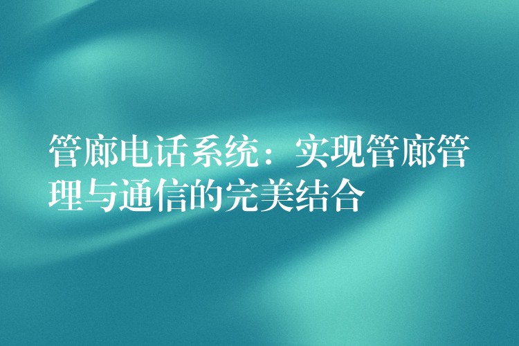  管廊电话系统：实现管廊管理与通信的完美结合