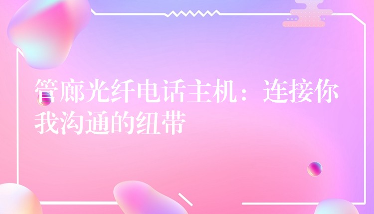  管廊光纤电话主机：连接你我沟通的纽带
