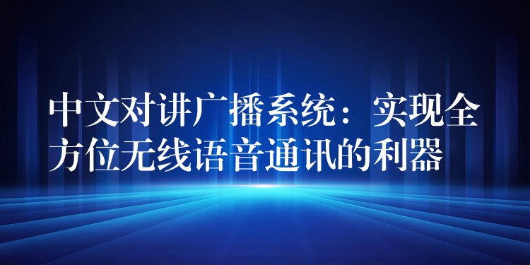  中文对讲广播系统：实现全方位无线语音通讯的利器