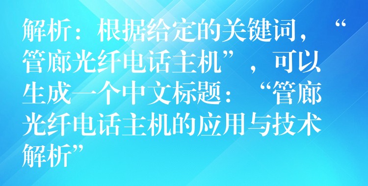  解析：根据给定的关键词，“管廊光纤电话主机”，可以生成一个中文标题：“管廊光纤电话主机的应用与技术解析”
