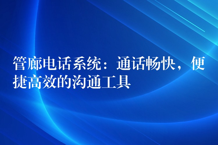  管廊电话系统：通话畅快，便捷高效的沟通工具
