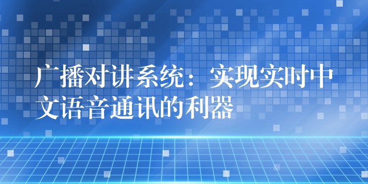 广播对讲系统：实现实时中文语音通讯的利器
