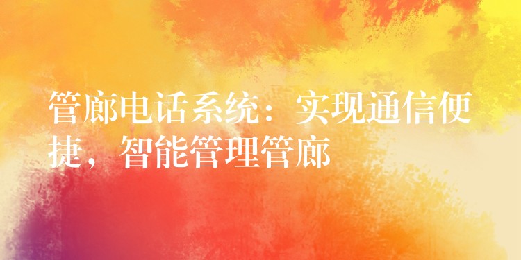  管廊电话系统：实现通信便捷，智能管理管廊