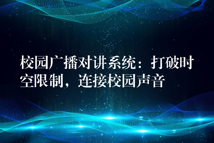  校园广播对讲系统：打破时空限制，连接校园声音