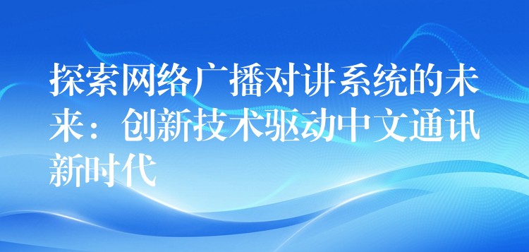  探索网络广播对讲系统的未来：创新技术驱动中文通讯新时代