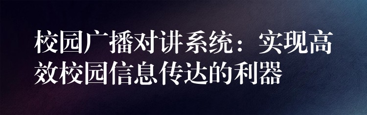  校园广播对讲系统：实现高效校园信息传达的利器