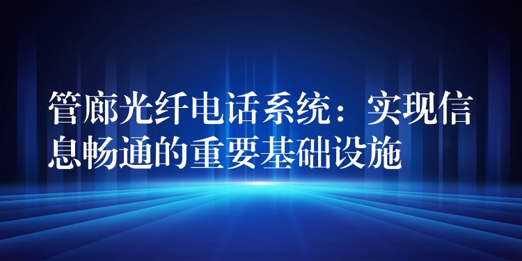  管廊光纤电话系统：实现信息畅通的重要基础设施