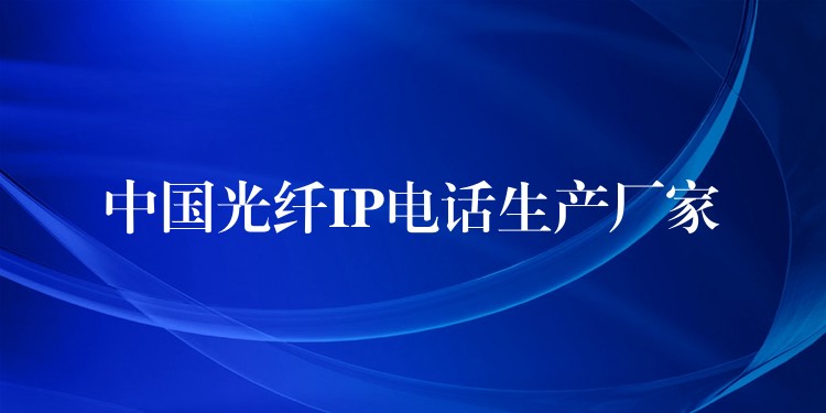  中国光纤IP电话生产厂家