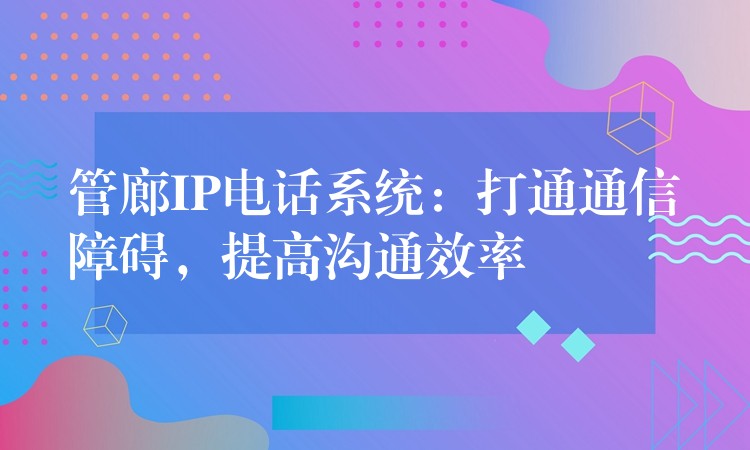  管廊IP电话系统：打通通信障碍，提高沟通效率