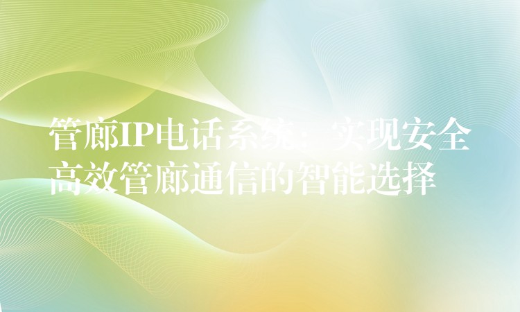  管廊IP电话系统：实现安全高效管廊通信的智能选择