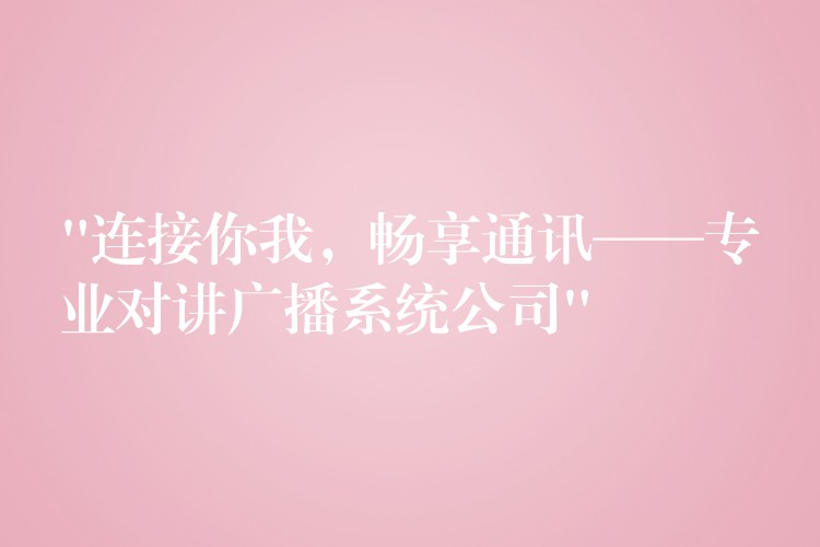  “连接你我，畅享通讯——专业对讲广播系统公司”