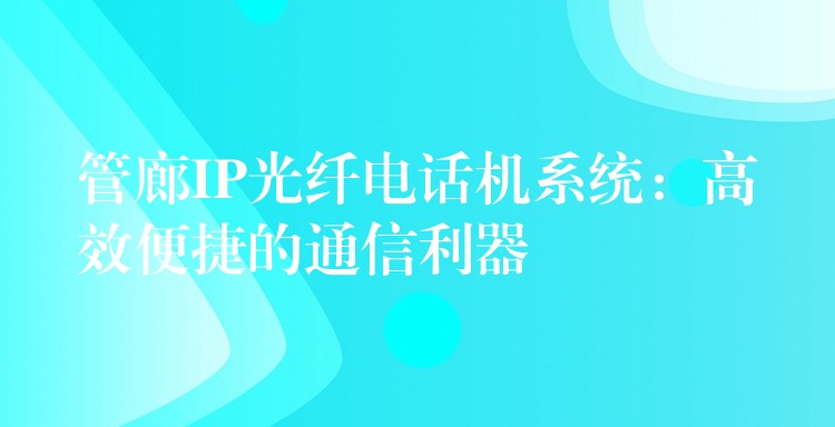  管廊IP光纤电话机系统：高效便捷的通信利器