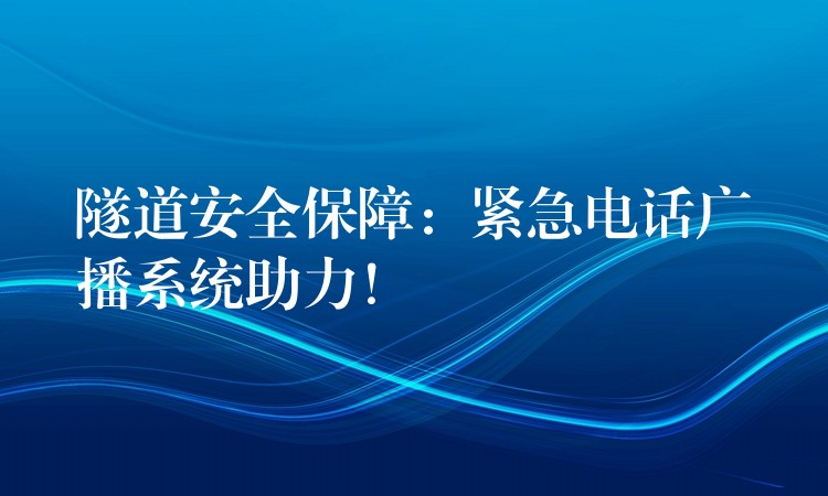 隧道安全保障:紧急电话广播系统助力! 隧道安全保障:紧急电话广播系统助力!