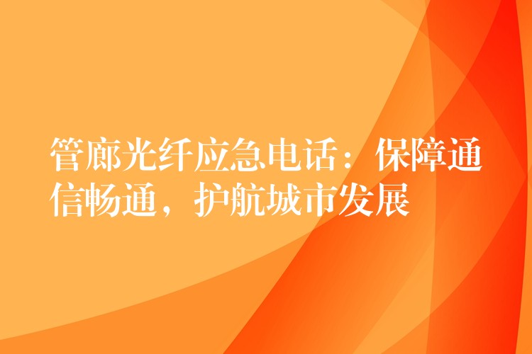  管廊光纤应急电话：保障通信畅通，护航城市发展