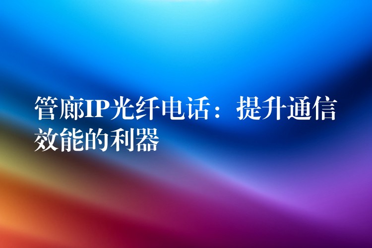  管廊IP光纤电话：提升通信效能的利器