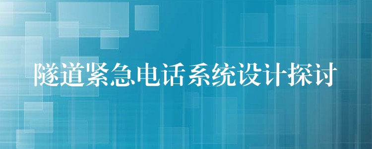 隧道紧急电话系统设计探讨 隧道紧急电话系统设计探讨