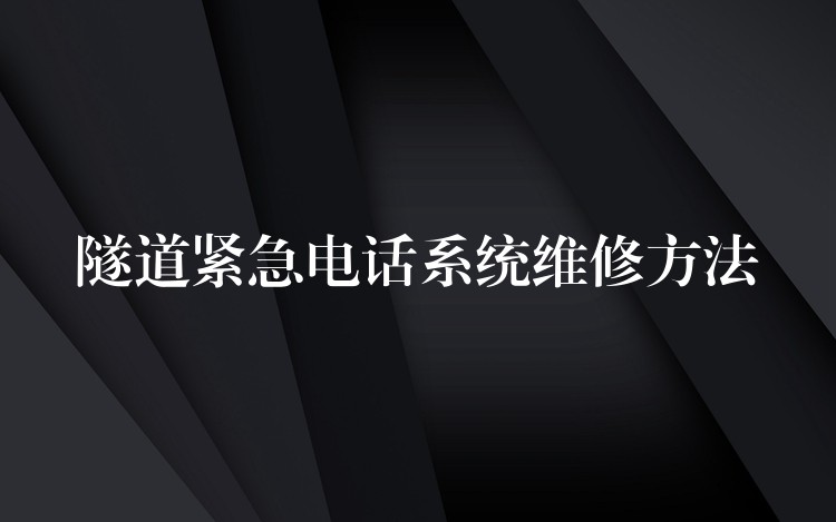  隧道紧急电话系统维修方法