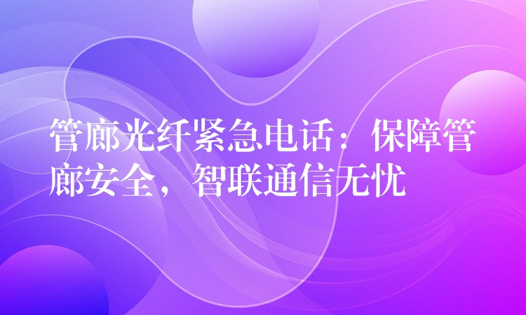  管廊光纤紧急电话：保障管廊安全，智联通信无忧