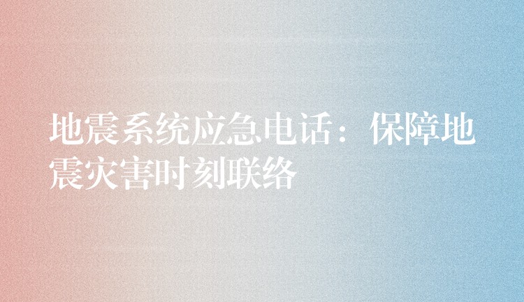 地震系统应急电话:保障地震灾害时刻联络 地震系统应急电话:保障地震灾害时刻联络