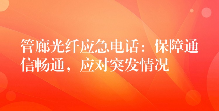  管廊光纤应急电话：保障通信畅通，应对突发情况