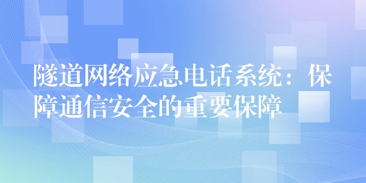  隧道网络应急电话系统：保障通信安全的重要保障