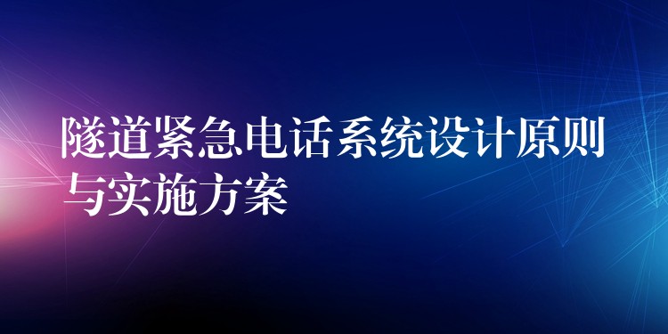  隧道紧急电话系统设计原则与实施方案